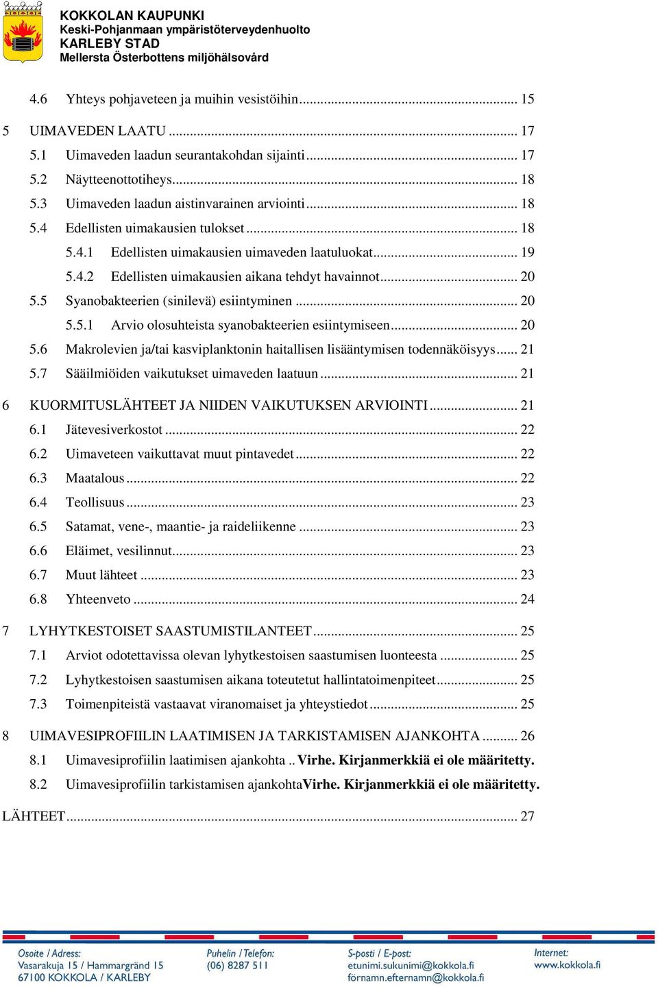 .. 20 5.5 Syanobakteerien (sinilevä) esiintyminen... 20 5.5.1 Arvio olosuhteista syanobakteerien esiintymiseen... 20 5.6 Makrolevien ja/tai kasviplanktonin haitallisen lisääntymisen todennäköisyys.