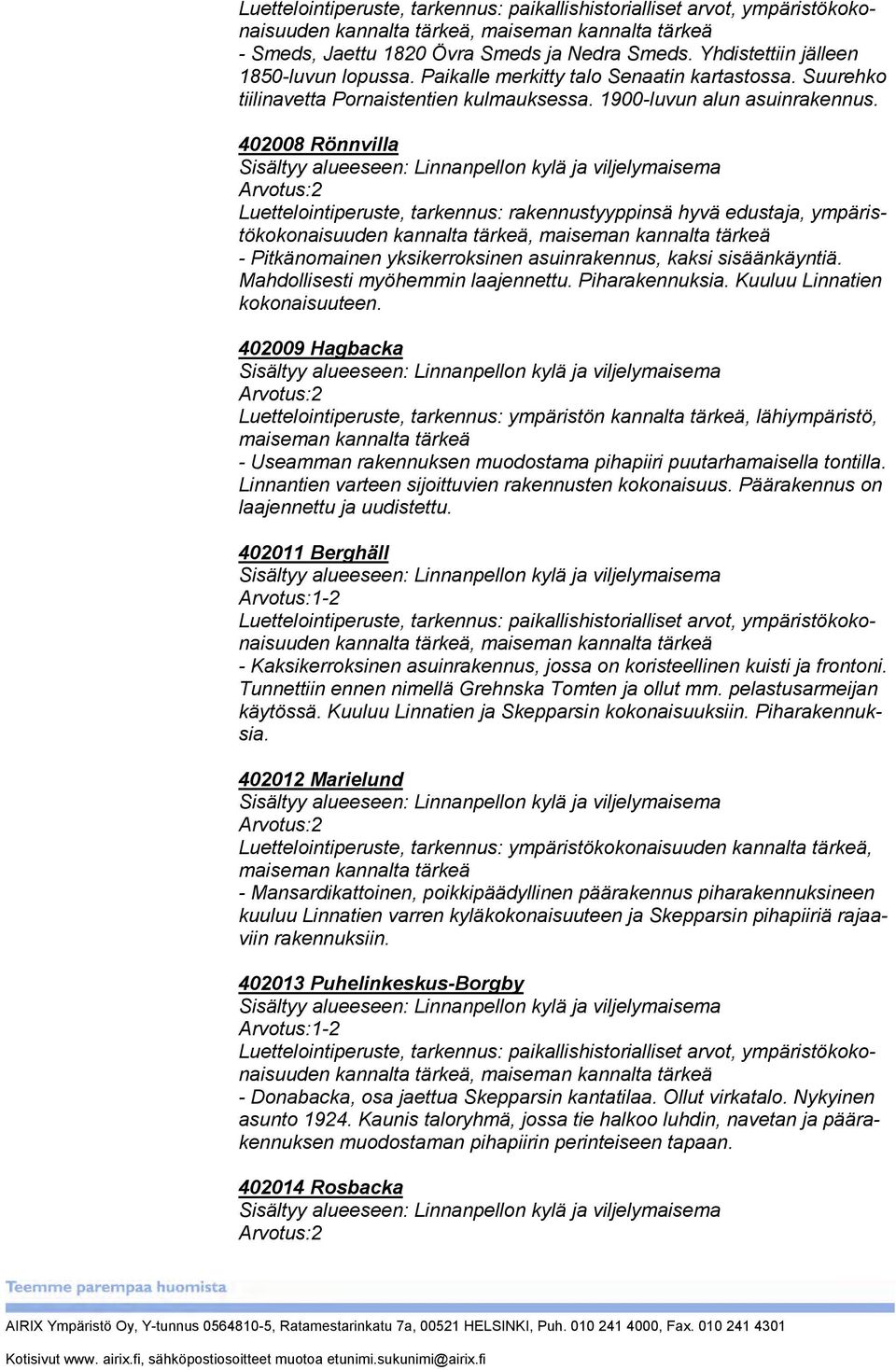 08 Rönnvilla Sisältyy alueeseen: Linnanpellon kylä ja viljelymaisema Arvotus:2 Luettelointiperuste, tarkennus: rakennustyyppinsä hyvä edustaja, ympäristökokonaisuuden kannalta tärkeä, maiseman
