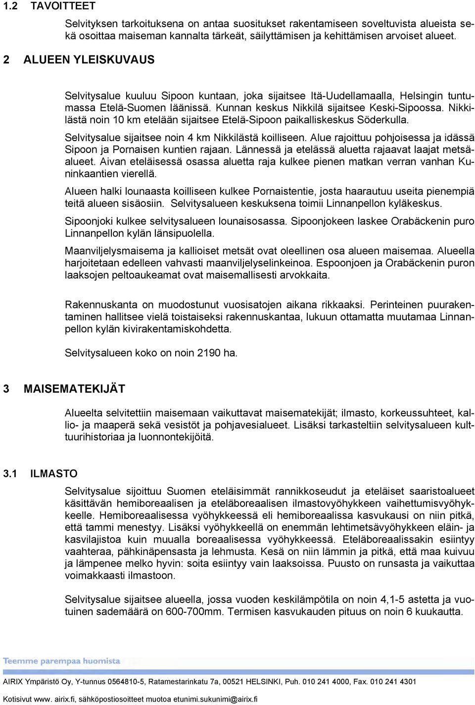 Nikkilästä noin 10 km etelään sijaitsee Etelä-Sipoon paikalliskeskus Söderkulla. Selvitysalue sijaitsee noin 4 km Nikkilästä koilliseen.
