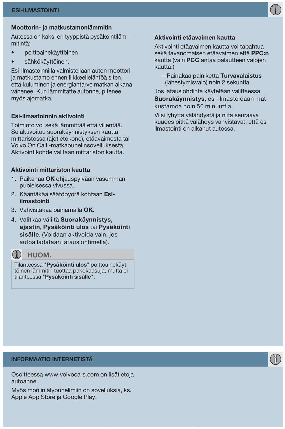 Esi-ilmastoinnin aktivointi Toiminto voi sekä lämmittää että viilentää. Se aktivoituu suorakäynnistyksen kautta mittaristossa (ajotietokone), etäavaimesta tai Volvo On Call -matkapuhelinsovelluksesta.