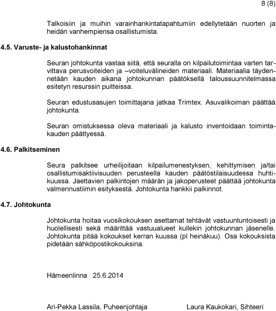 Materiaalia täydennetään kauden aikana johtokunnan päätöksellä taloussuunnitelmassa esitetyn resurssin puitteissa. Seuran edustusasujen toimittajana jatkaa Trimtex. Asuvalikoiman päättää johtokunta.