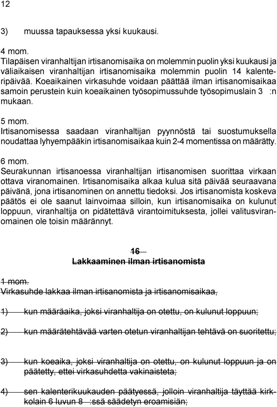 Koeaikainen virkasuhde voidaan päättää ilman irtisanomisaikaa samoin perustein kuin koeaikainen työsopimussuhde työsopimuslain 3 ':n mukaan. 5 mom.