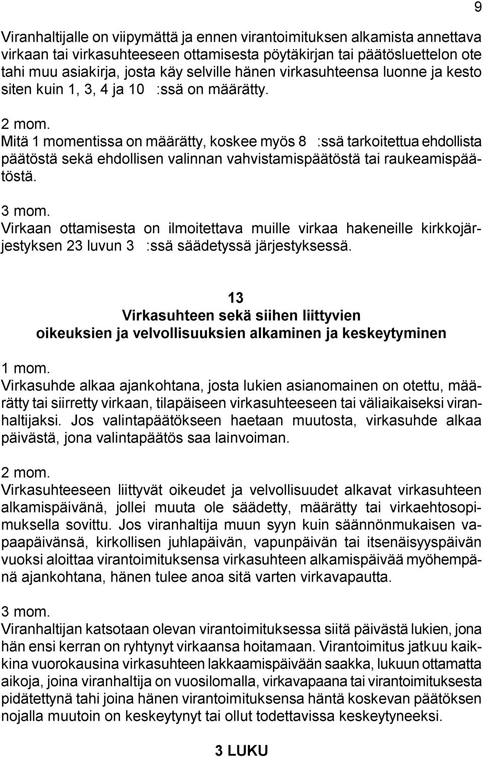 Mitä 1 momentissa on määrätty, koskee myös 8':ssä tarkoitettua ehdollista päätöstä sekä ehdollisen valinnan vahvistamispäätöstä tai raukeamispäätöstä. 3 mom.