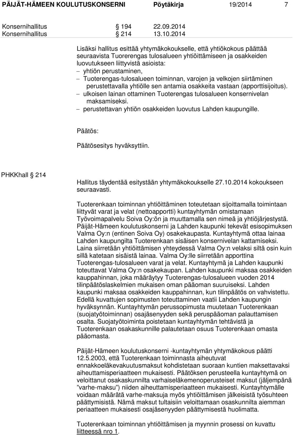 Tuoterengas-tulosalueen toiminnan, varojen ja velkojen siirtäminen perustettavalla yhtiölle sen antamia osakkeita vastaan (apporttisijoitus).