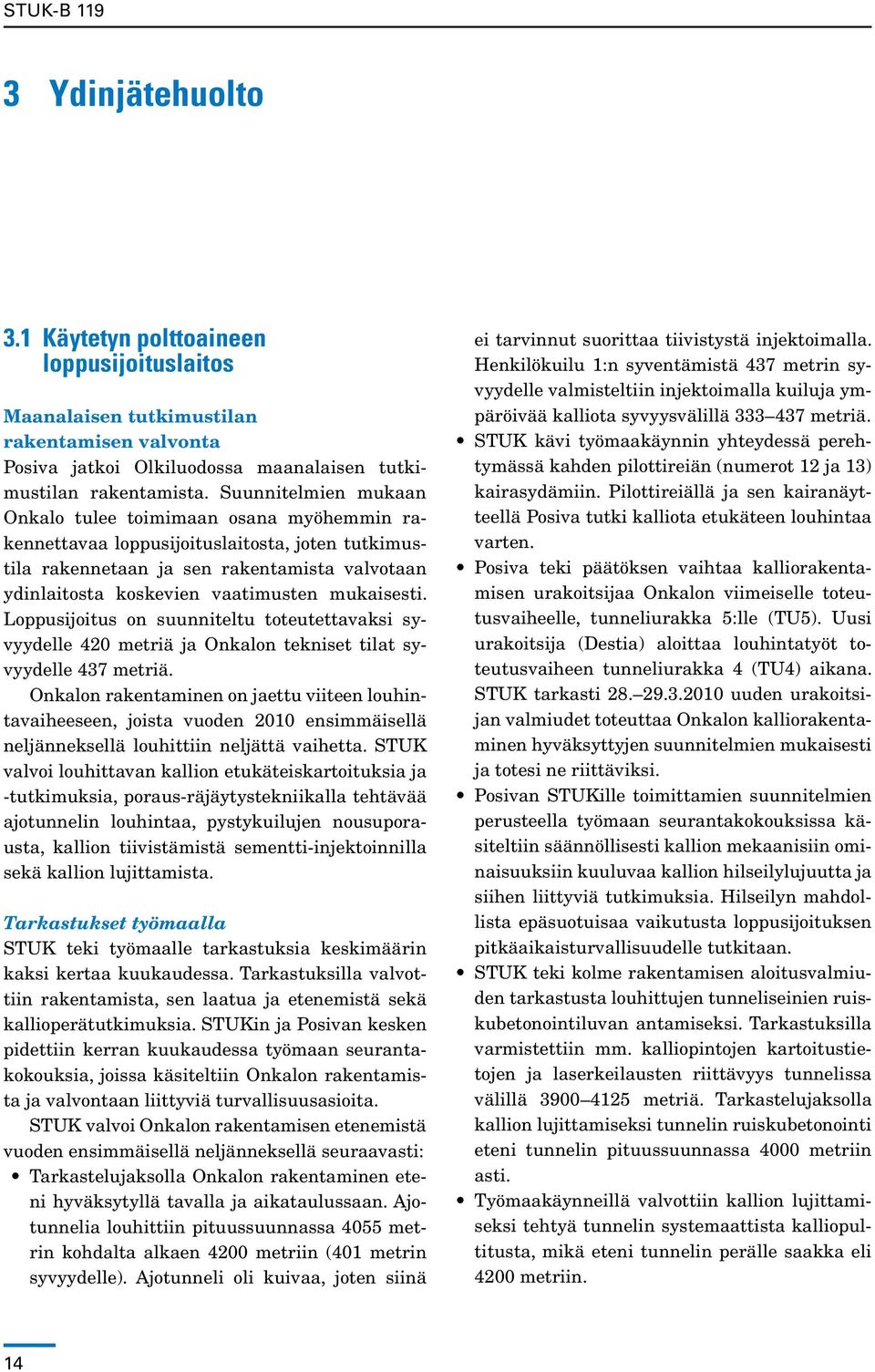 mukaisesti. Loppusijoitus on suunniteltu toteutettavaksi syvyydelle 420 metriä ja Onkalon tekniset tilat syvyydelle 437 metriä.