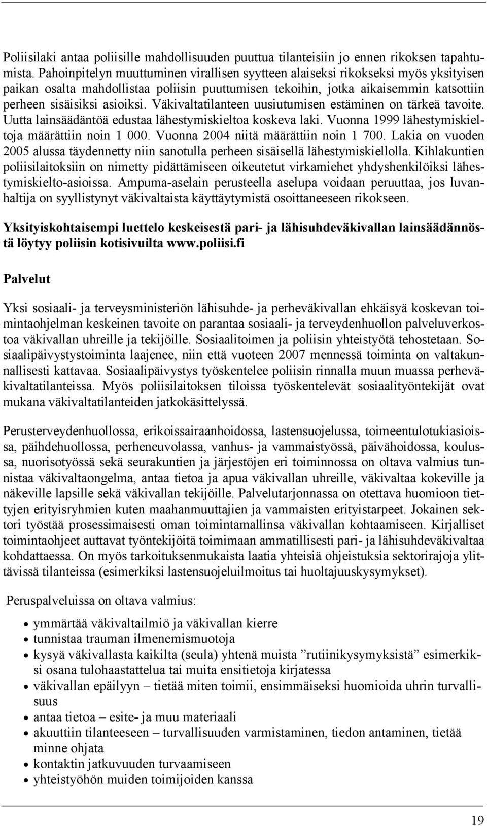 Väkivaltatilanteen uusiutumisen estäminen on tärkeä tavoite. Uutta lainsäädäntöä edustaa lähestymiskieltoa koskeva laki. Vuonna 1999 lähestymiskieltoja määrättiin noin 1 000.