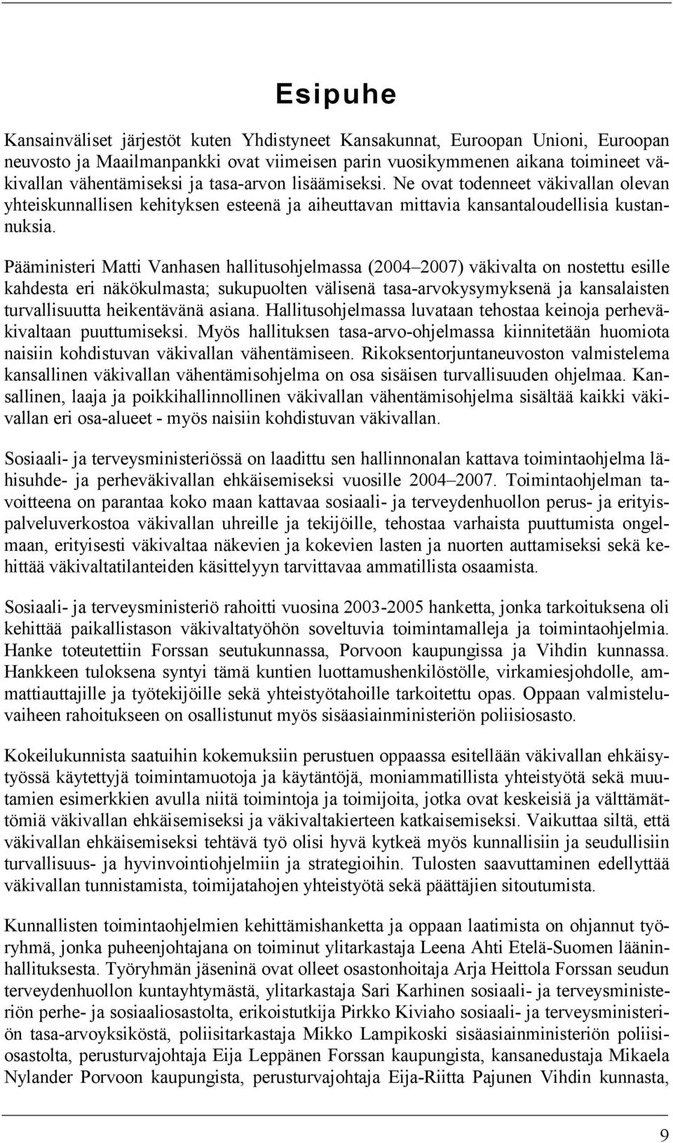 Pääministeri Matti Vanhasen hallitusohjelmassa (2004 2007) väkivalta on nostettu esille kahdesta eri näkökulmasta; sukupuolten välisenä tasa-arvokysymyksenä ja kansalaisten turvallisuutta