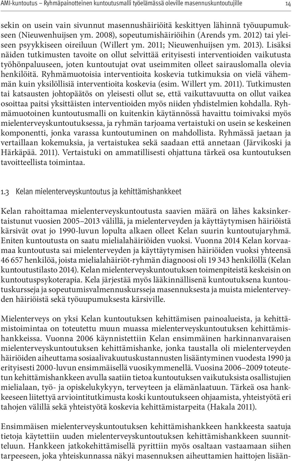 Lisäksi näiden tutkimusten tavoite on ollut selvittää erityisesti interventioiden vaikutusta työhönpaluuseen, joten kuntoutujat ovat useimmiten olleet sairauslomalla olevia henkilöitä.