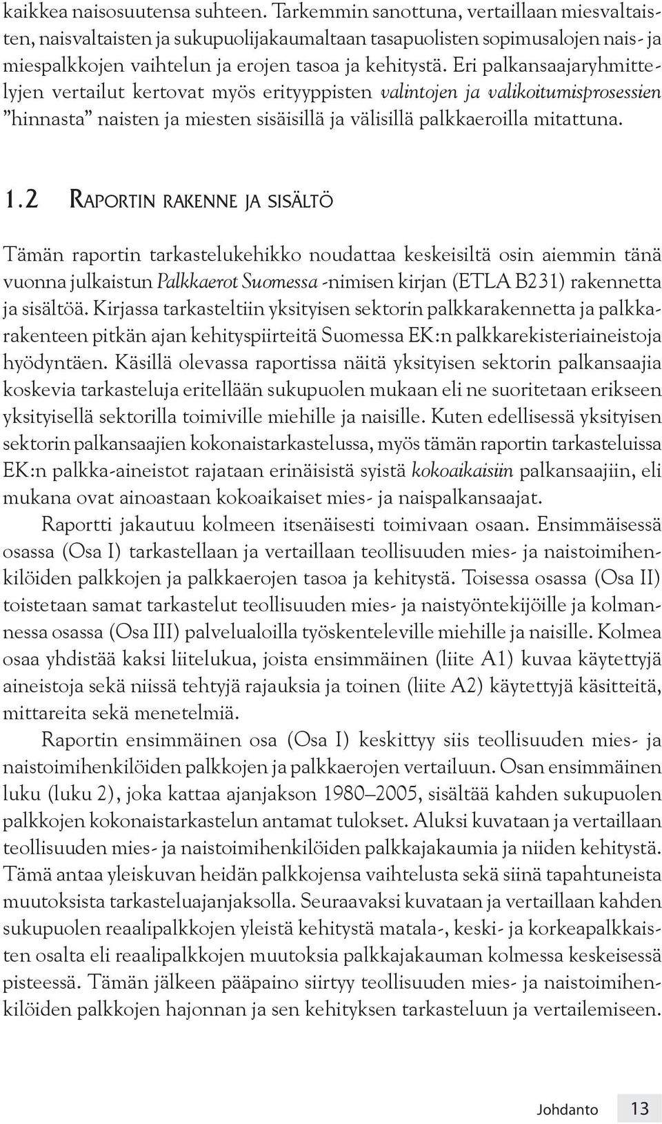 Eri palkansaajaryhmittelyjen vertailut kertovat myös erityyppisten valintojen ja valikoitumisprosessien hinnasta naisten ja miesten sisäisillä ja välisillä palkkaeroilla mitattuna. 1.