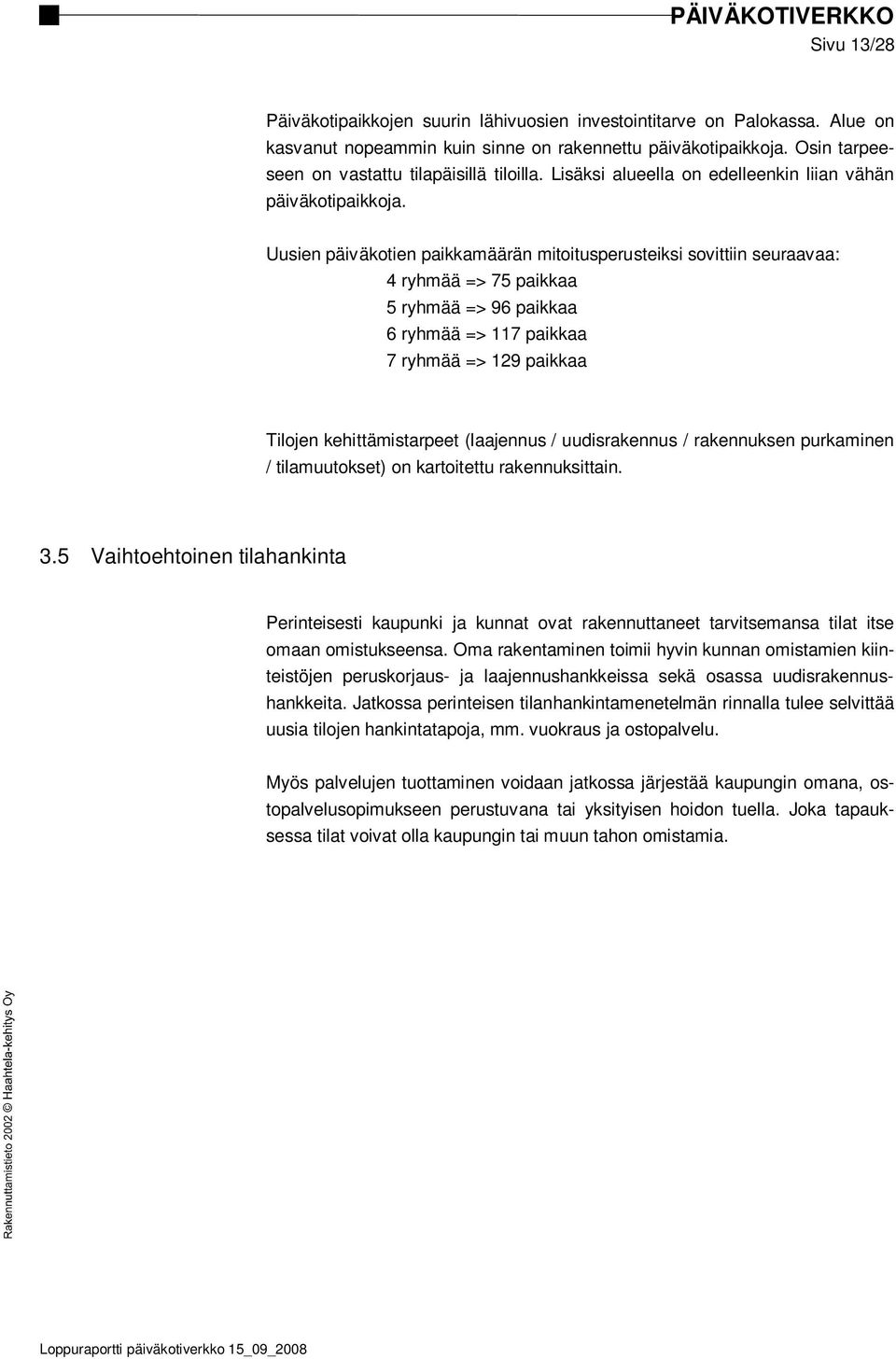 Uusien päiväkotien paikkamäärän mitoitusperusteiksi sovittiin seuraavaa: 4 ryhmää => 75 paikkaa 5 ryhmää => 96 paikkaa 6 ryhmää => 117 paikkaa 7 ryhmää => 129 paikkaa Tilojen kehittämistarpeet