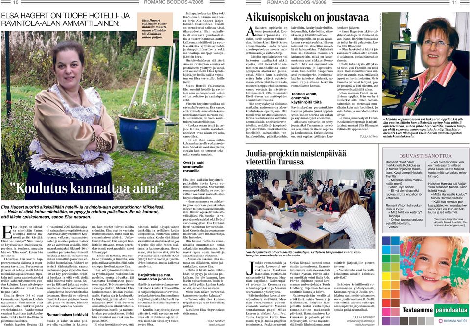 Kumpaa nimeä hänestä pitäisi käyttää: Elsaa vai Fannya? Nimi Fanny on käytössä vain virallisissa papereissa ja koulussa, muutoin hän on Elsa vaan, kuten hän itse sanoo.