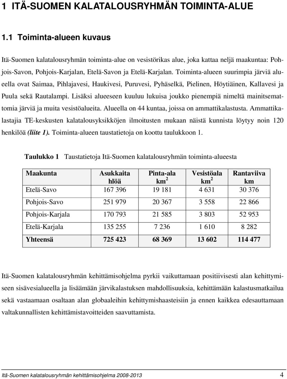 Toiminta-alueen suurimpia järviä alueella ovat Saimaa, Pihlajavesi, Haukivesi, Puruvesi, Pyhäselkä, Pielinen, Höytiäinen, Kallavesi ja Puula sekä Rautalampi.