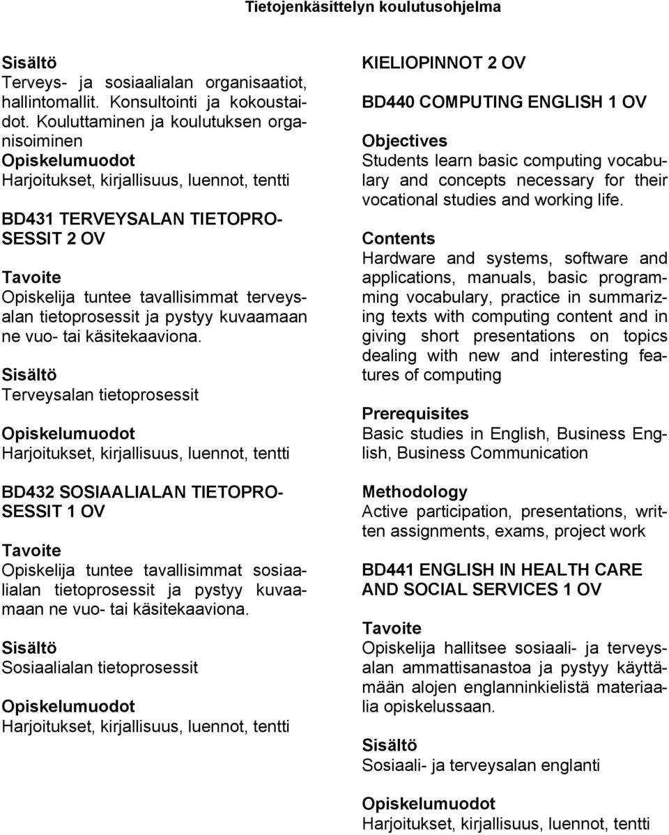 Terveysalan tietoprosessit, tentti BD432 SOSIAALIALAN TIETOPRO- SESSIT 1 OV Opiskelija tuntee tavallisimmat sosiaalialan tietoprosessit ja pystyy kuvaamaan ne vuo- tai käsitekaaviona.