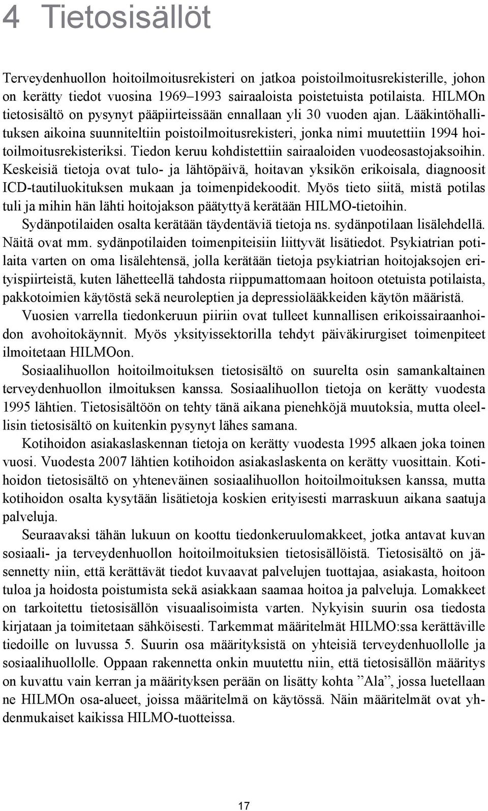 Tiedon keruu kohdistettiin sairaaloiden vuodeosastojaksoihin. Keskeisiä tietoja ovat tulo- ja lähtöpäivä, hoitavan yksikön erikoisala, diagnoosit ICD-tautiluokituksen mukaan ja toimenpidekoodit.