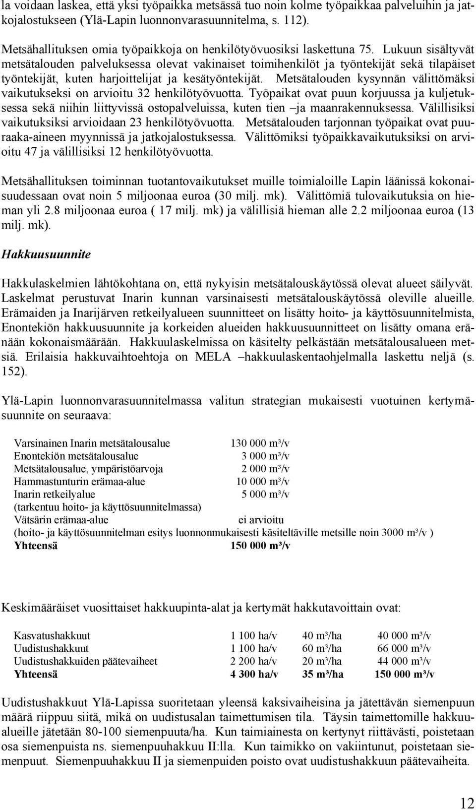 Lukuun sisältyvät metsätalouden palveluksessa olevat vakinaiset toimihenkilöt ja työntekijät sekä tilapäiset työntekijät, kuten harjoittelijat ja kesätyöntekijät.