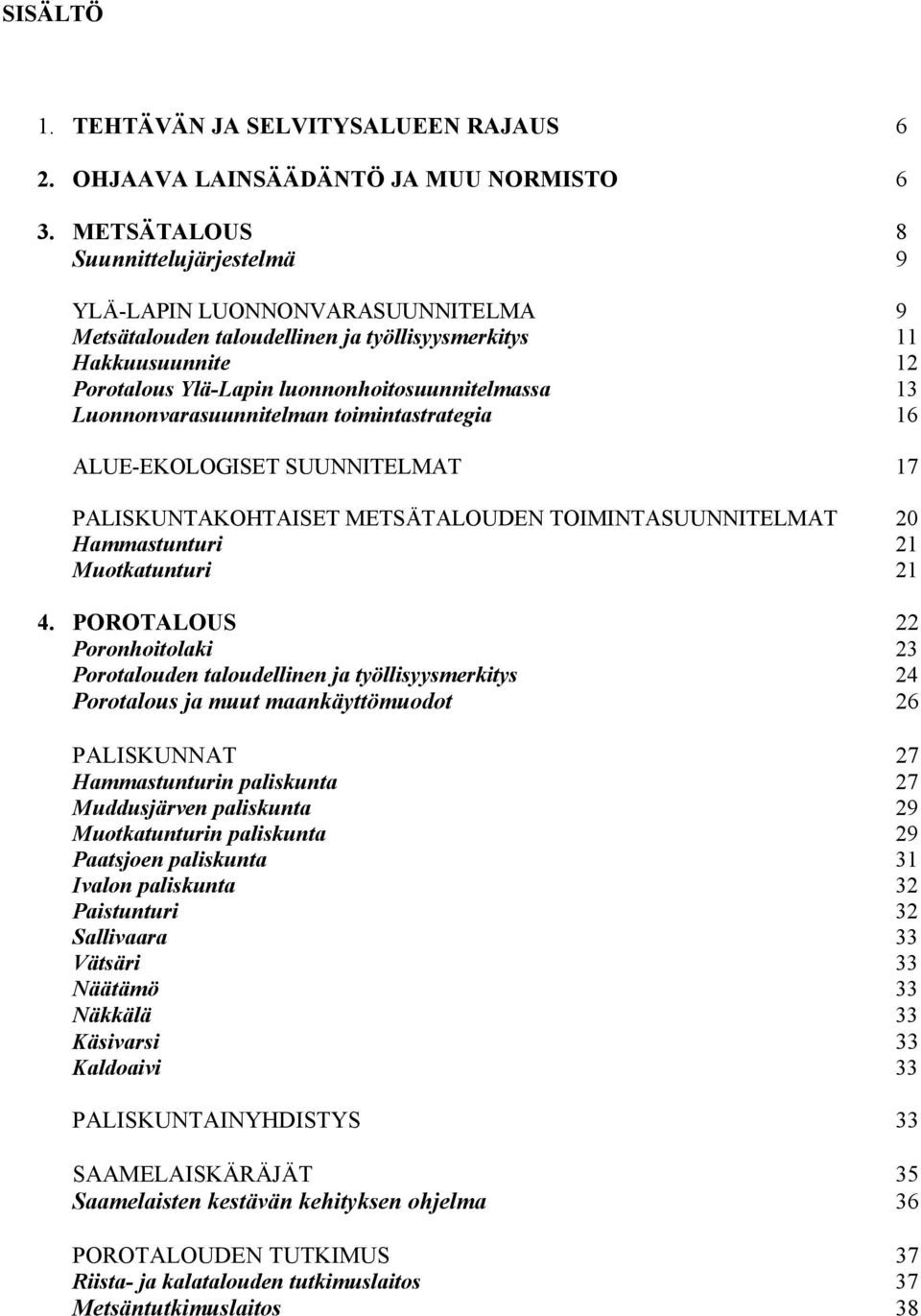 Luonnonvarasuunnitelman toimintastrategia 16 ALUE-EKOLOGISET SUUNNITELMAT 17 PALISKUNTAKOHTAISET METSÄTALOUDEN TOIMINTASUUNNITELMAT 20 Hammastunturi 21 Muotkatunturi 21 4.