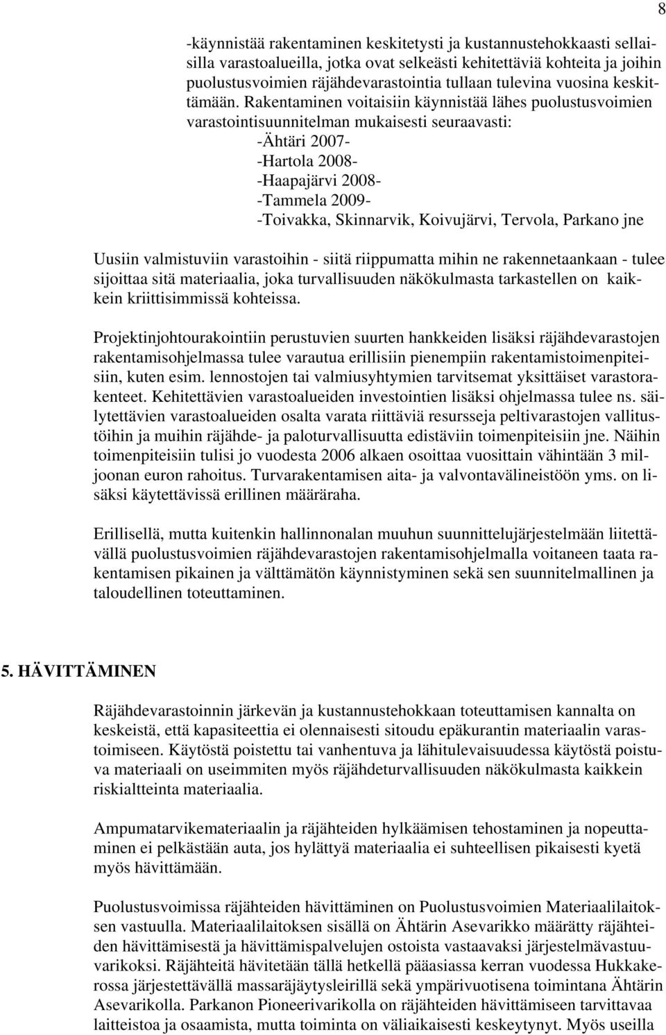 Rakentaminen voitaisiin käynnistää lähes puolustusvoimien varastointisuunnitelman mukaisesti seuraavasti: -Ähtäri 2007- -Hartola 2008- -Haapajärvi 2008- -Tammela 2009- -Toivakka, Skinnarvik,