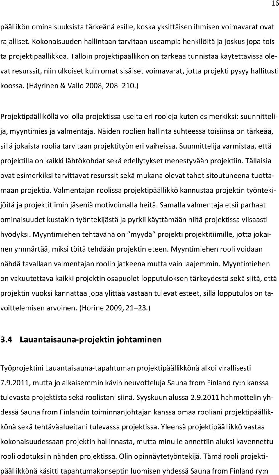 ) Projektipäälliköllä voi olla projektissa useita eri rooleja kuten esimerkiksi: suunnittelija, myyntimies ja valmentaja.