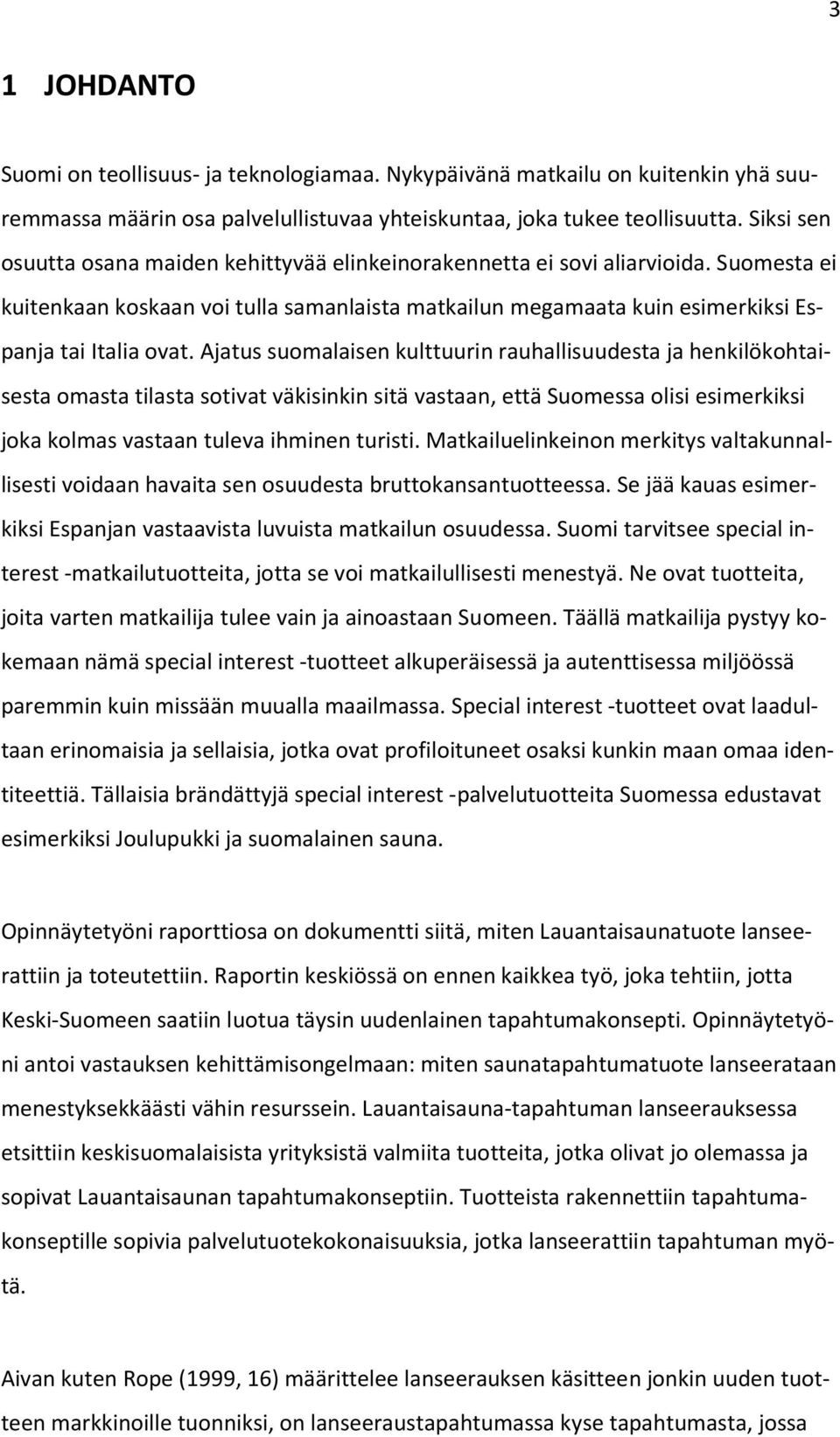 Ajatus suomalaisen kulttuurin rauhallisuudesta ja henkilökohtaisesta omasta tilasta sotivat väkisinkin sitä vastaan, että Suomessa olisi esimerkiksi joka kolmas vastaan tuleva ihminen turisti.