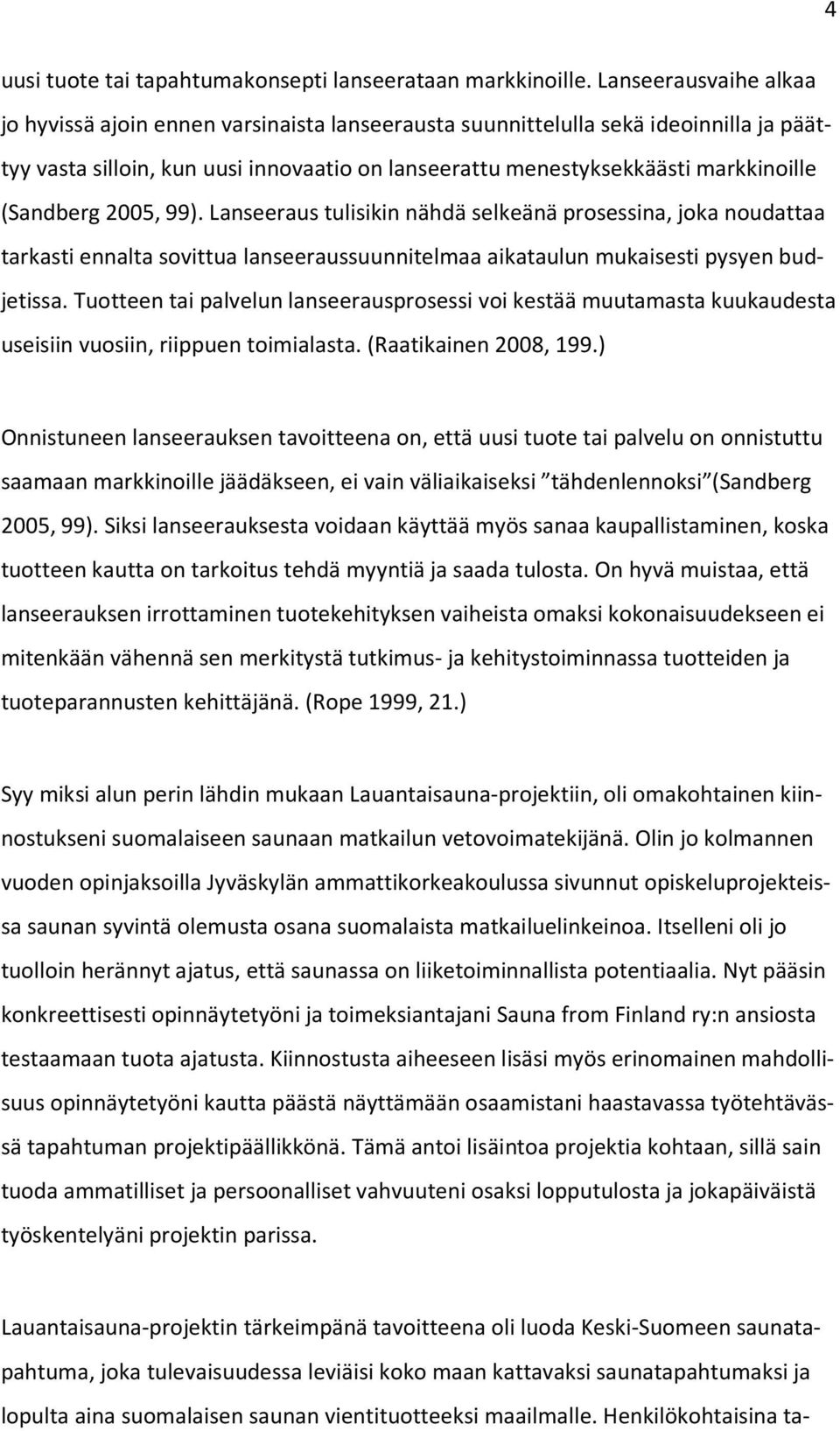 (Sandberg 2005, 99). Lanseeraus tulisikin nähdä selkeänä prosessina, joka noudattaa tarkasti ennalta sovittua lanseeraussuunnitelmaa aikataulun mukaisesti pysyen budjetissa.