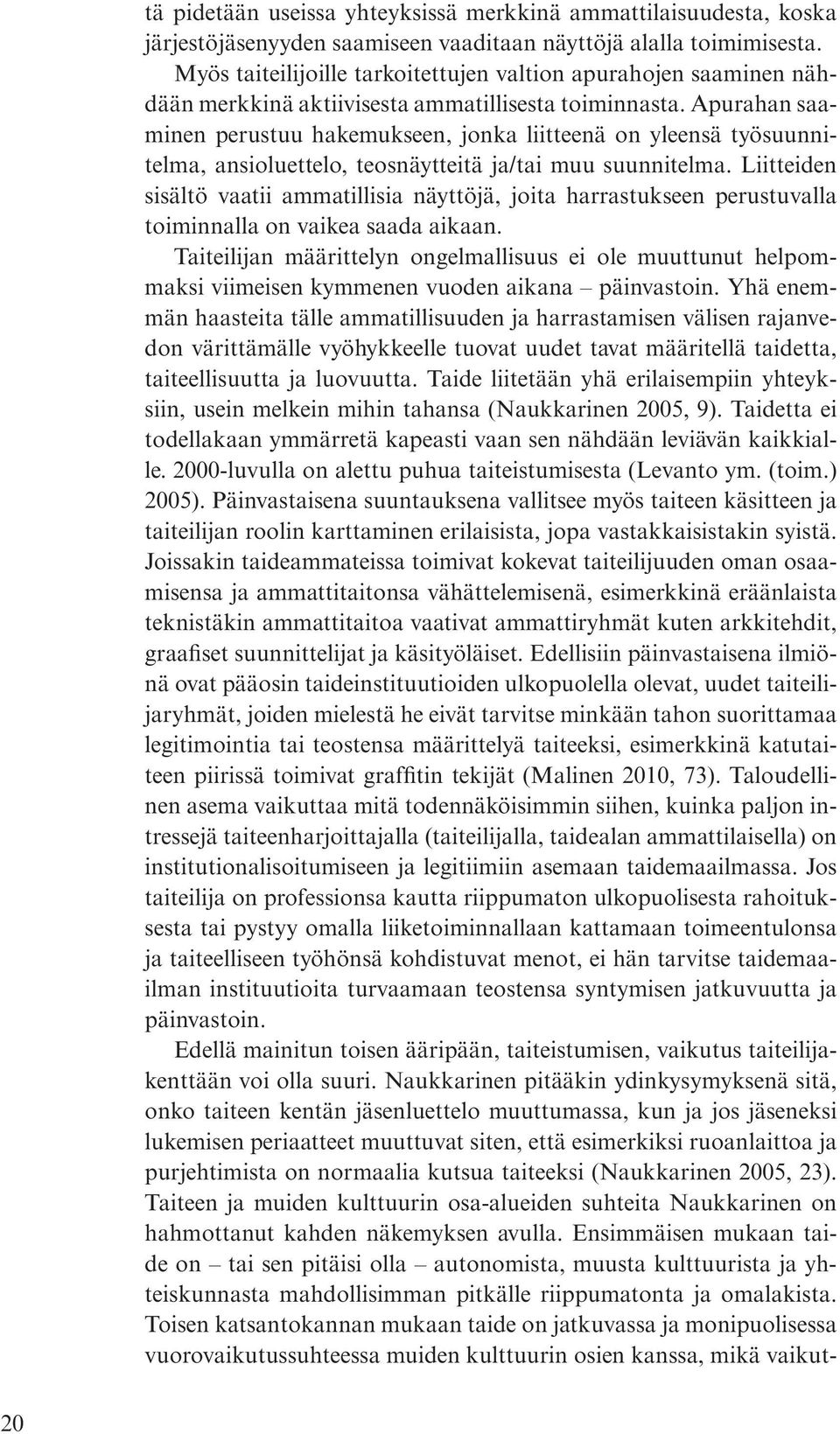 Apurahan saaminen perustuu hakemukseen, jonka liitteenä on yleensä työsuunnitelma, ansioluettelo, teosnäytteitä ja/tai muu suunnitelma.