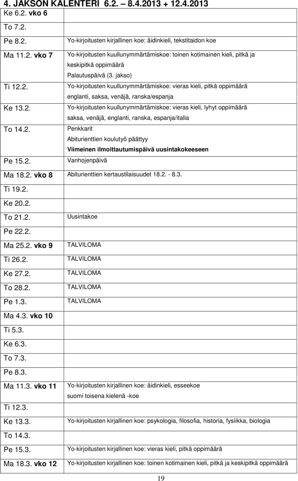 englanti, ranska, espanja/italia Penkkarit Abiturienttien koulutyö päättyy Viimeinen ilmoittautumispäivä uusintakokeeseen Vanhojenpäivä Ma 18.2. vko 8 Abiturienttien kertaustilaisuudet 18.2. - 8.3.