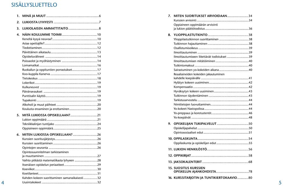 ..19 Kulkuneuvot...19 Päivänavaukset...19 Punttisalin käyttö...19 Tupakointi...19 Alkoholi ja muut päihteet...20 Koulusta eroaminen ja erottaminen...20 5. MITÄ LUKIOSSA OPISKELLAAN?