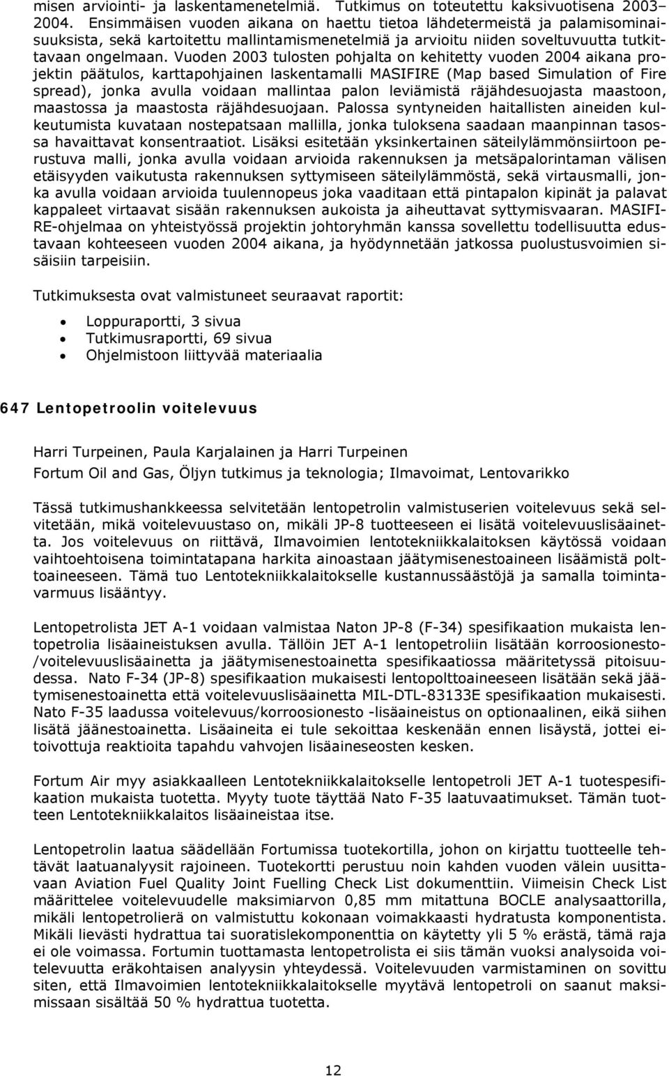 Vuoden 2003 tulosten pohjalta on kehitetty vuoden 2004 aikana projektin päätulos, karttapohjainen laskentamalli MASIFIRE (Map based Simulation of Fire spread), jonka avulla voidaan mallintaa palon