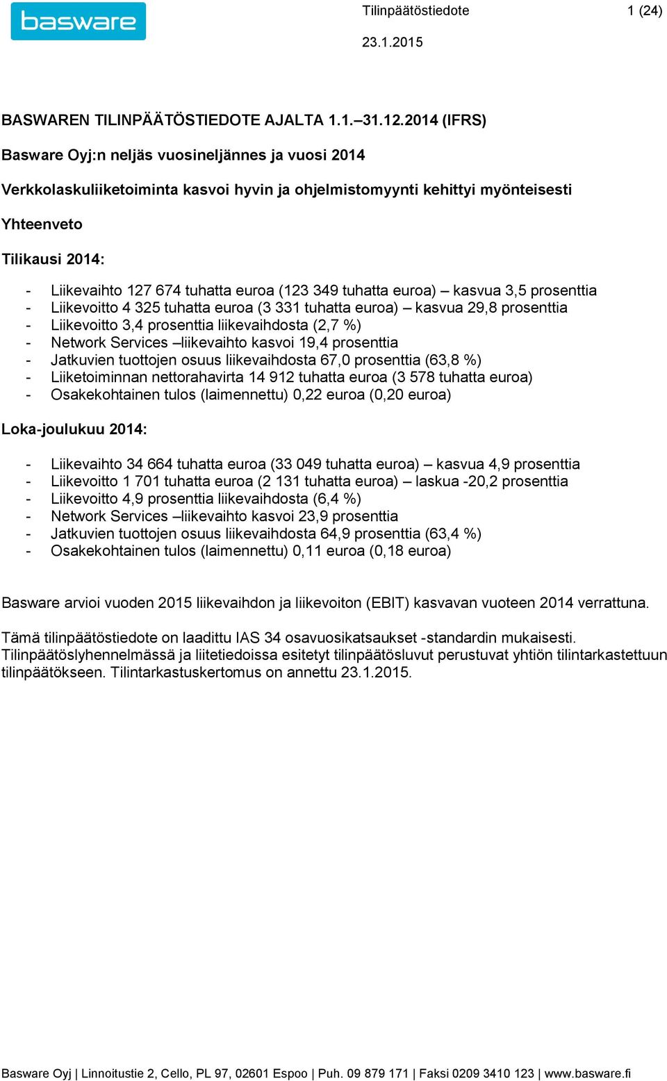 euroa (123 349 tuhatta euroa) kasvua 3,5 prosenttia - Liikevoitto 4 325 tuhatta euroa (3 331 tuhatta euroa) kasvua 29,8 prosenttia - Liikevoitto 3,4 prosenttia liikevaihdosta (2,7 %) - Network