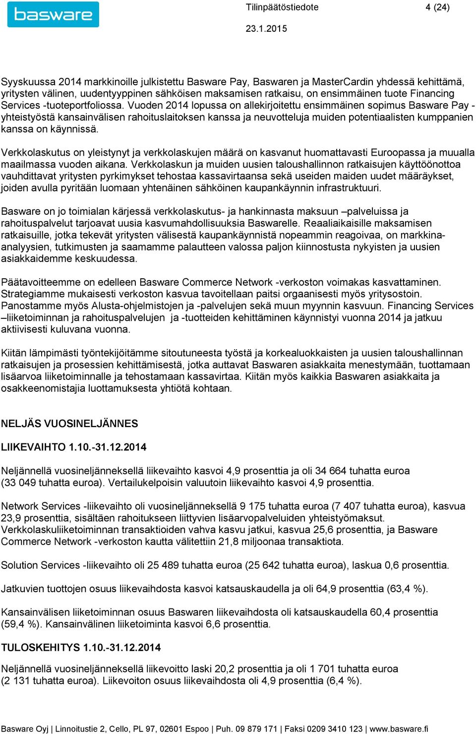 Vuoden 2014 lopussa on allekirjoitettu ensimmäinen sopimus Basware Pay - yhteistyöstä kansainvälisen rahoituslaitoksen kanssa ja neuvotteluja muiden potentiaalisten kumppanien kanssa on käynnissä.