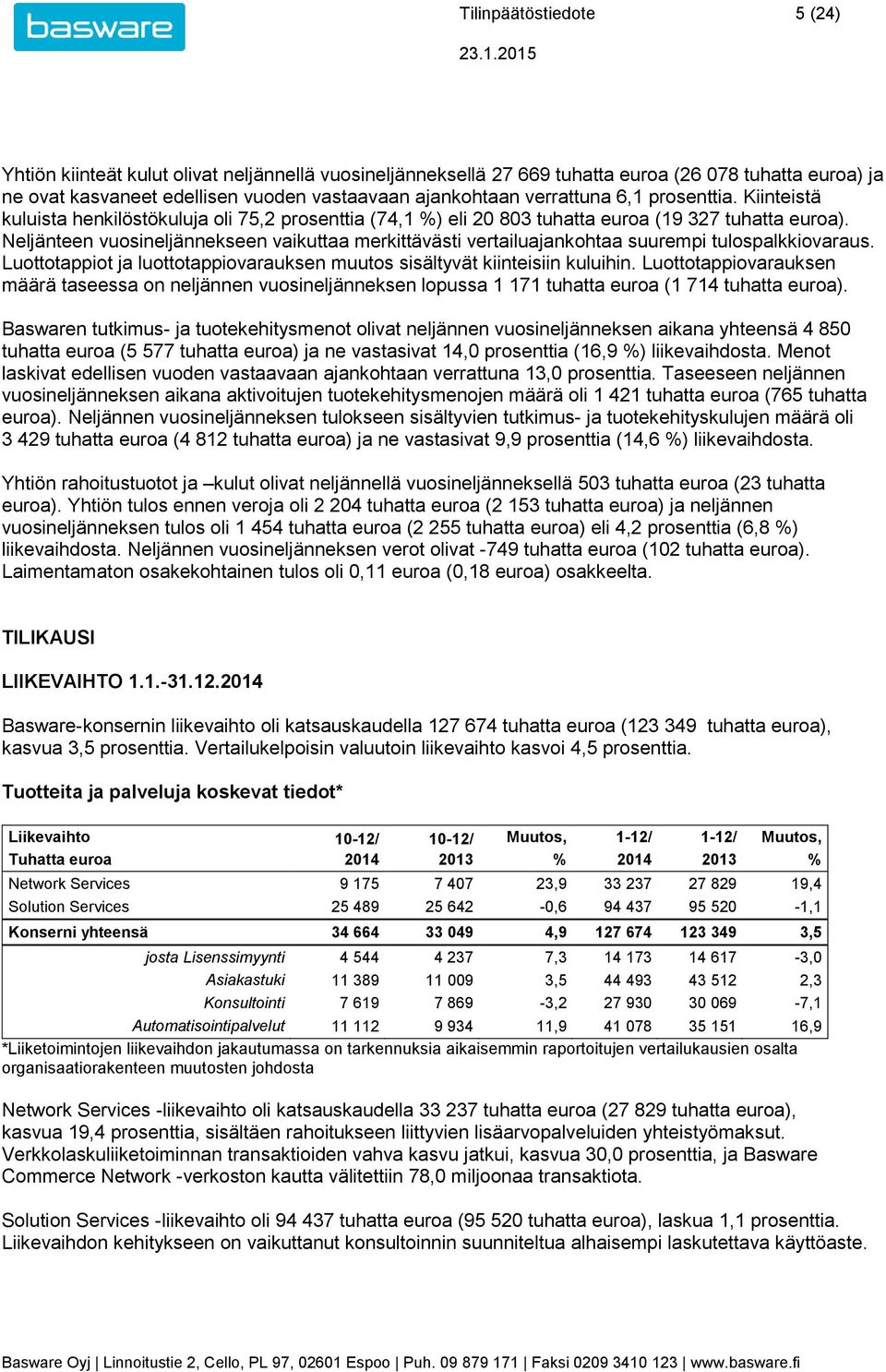 Neljänteen vuosineljännekseen vaikuttaa merkittävästi vertailuajankohtaa suurempi tulospalkkiovaraus. Luottotappiot ja luottotappiovarauksen muutos sisältyvät kiinteisiin kuluihin.