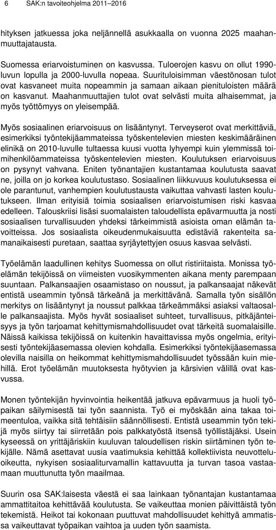 Maahanmuuttajien tulot ovat selvästi muita alhaisemmat, ja myös työttömyys on yleisempää. Myös sosiaalinen eriarvoisuus on lisääntynyt.