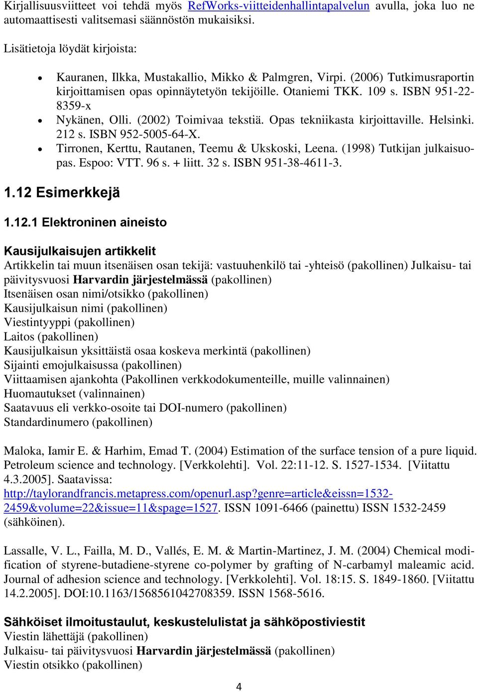 ISBN 951-22- 8359-x Nykänen, Olli. (2002) Toimivaa tekstiä. Opas tekniikasta kirjoittaville. Helsinki. 212 s. ISBN 952-5005-64-X. Tirronen, Kerttu, Rautanen, Teemu & Ukskoski, Leena.
