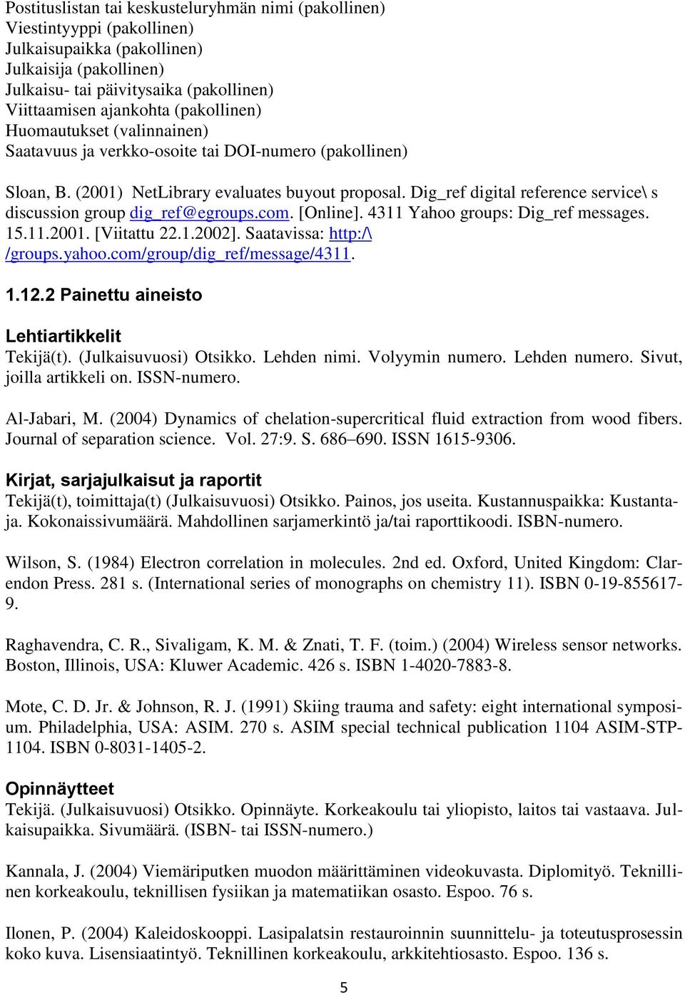 Dig_ref digital reference service\ s discussion group dig_ref@egroups.com. [Online]. 4311 Yahoo groups: Dig_ref messages. 15.11.2001. [Viitattu 22.1.2002]. Saatavissa: http:/\ /groups.yahoo.