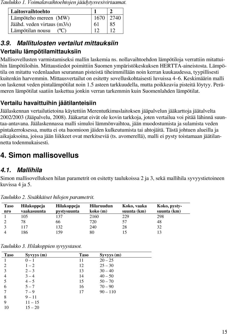 Mittaustiedot poimittiin Suomen ympäristökeskuksen HERTTA-aineistosta. Lämpötila on mitattu vedenlaadun seurannan pisteistä tiheimmillään noin kerran kuukaudessa, tyypillisesti kuitenkin harvemmin.