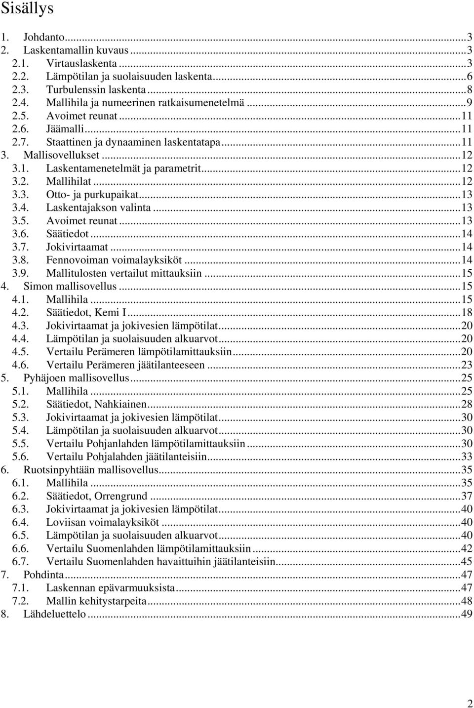 ..12 3.2. Mallihilat...12 3.3. Otto- ja purkupaikat...13 3.4. Laskentajakson valinta...13 3.. Avoimet reunat...13 3.6. Säätiedot...14 3.7. Jokivirtaamat...14 3.8. Fennovoiman voimalayksiköt...14 3.9.