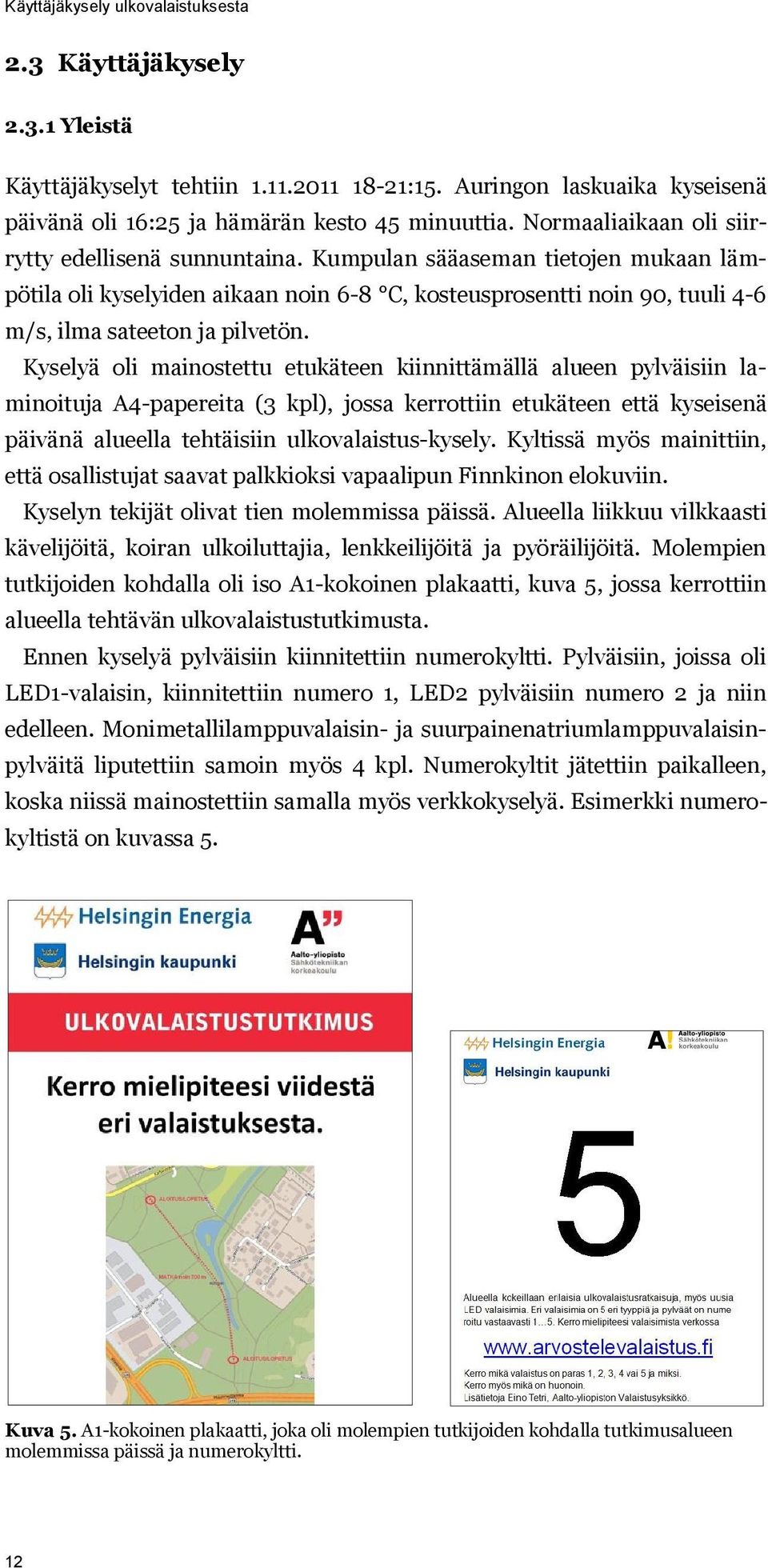 Kyselyä oli mainostettu etukäteen kiinnittämällä alueen pylväisiin laminoituja A4-papereita (3 kpl), jossa kerrottiin etukäteen että kyseisenä päivänä alueella tehtäisiin ulkovalaistus-kysely.