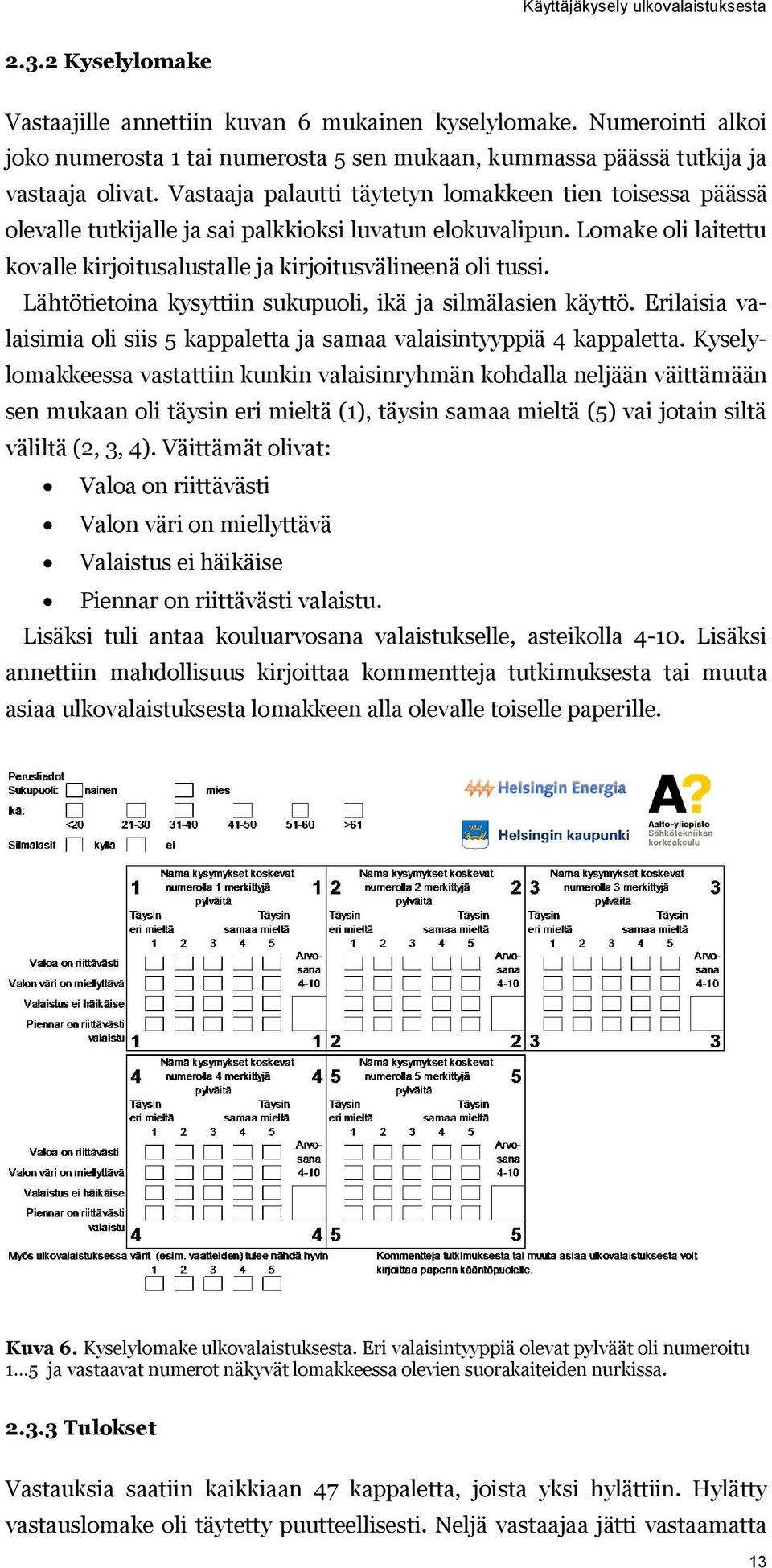 Vastaaja palautti täytetyn lomakkeen tien toisessa päässä olevalle tutkijalle ja sai palkkioksi luvatun elokuvalipun. Lomake oli laitettu kovalle kirjoitusalustalle ja kirjoitusvälineenä oli tussi.