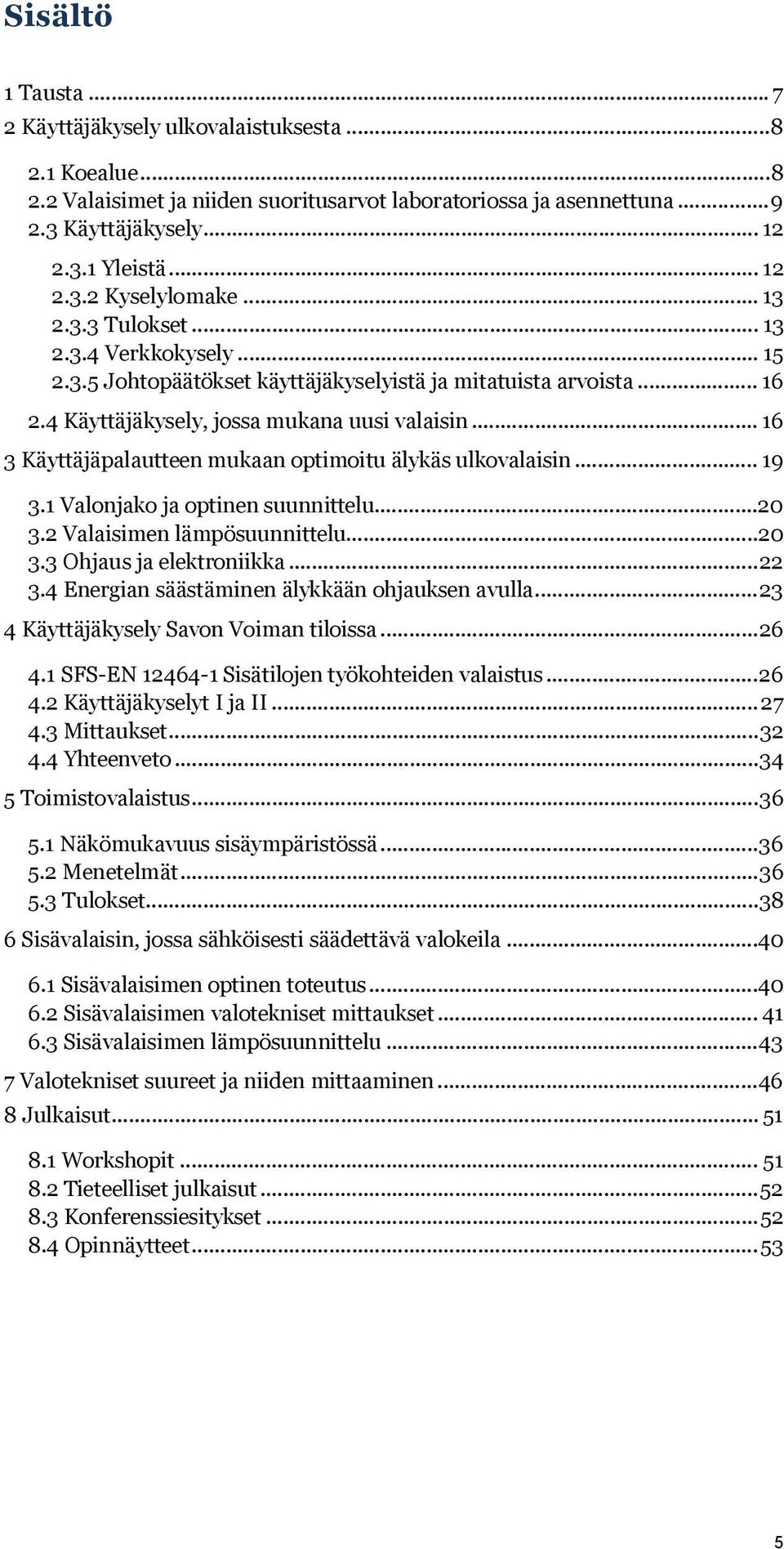 .. 16 3 Käyttäjäpalautteen mukaan optimoitu älykäs ulkovalaisin... 19 3.1 Valonjako ja optinen suunnittelu...20 3.2 Valaisimen lämpösuunnittelu...20 3.3 Ohjaus ja elektroniikka... 22 3.