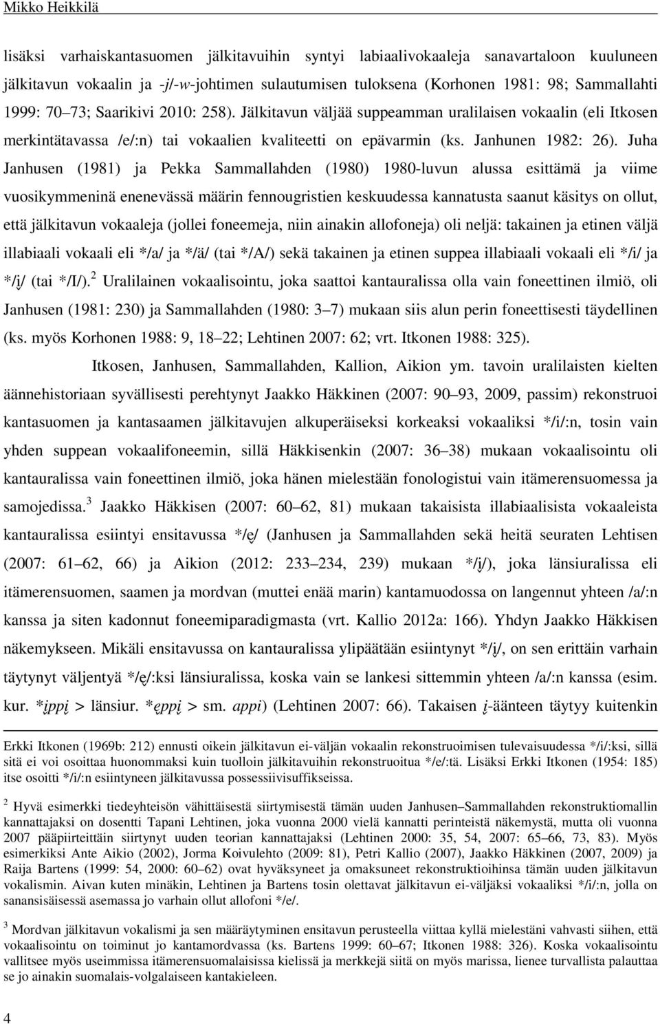 Juha Janhusen (1981) ja Pekka Sammallahden (1980) 1980-luvun alussa esittämä ja viime vuosikymmeninä enenevässä määrin fennougristien keskuudessa kannatusta saanut käsitys on ollut, että jälkitavun