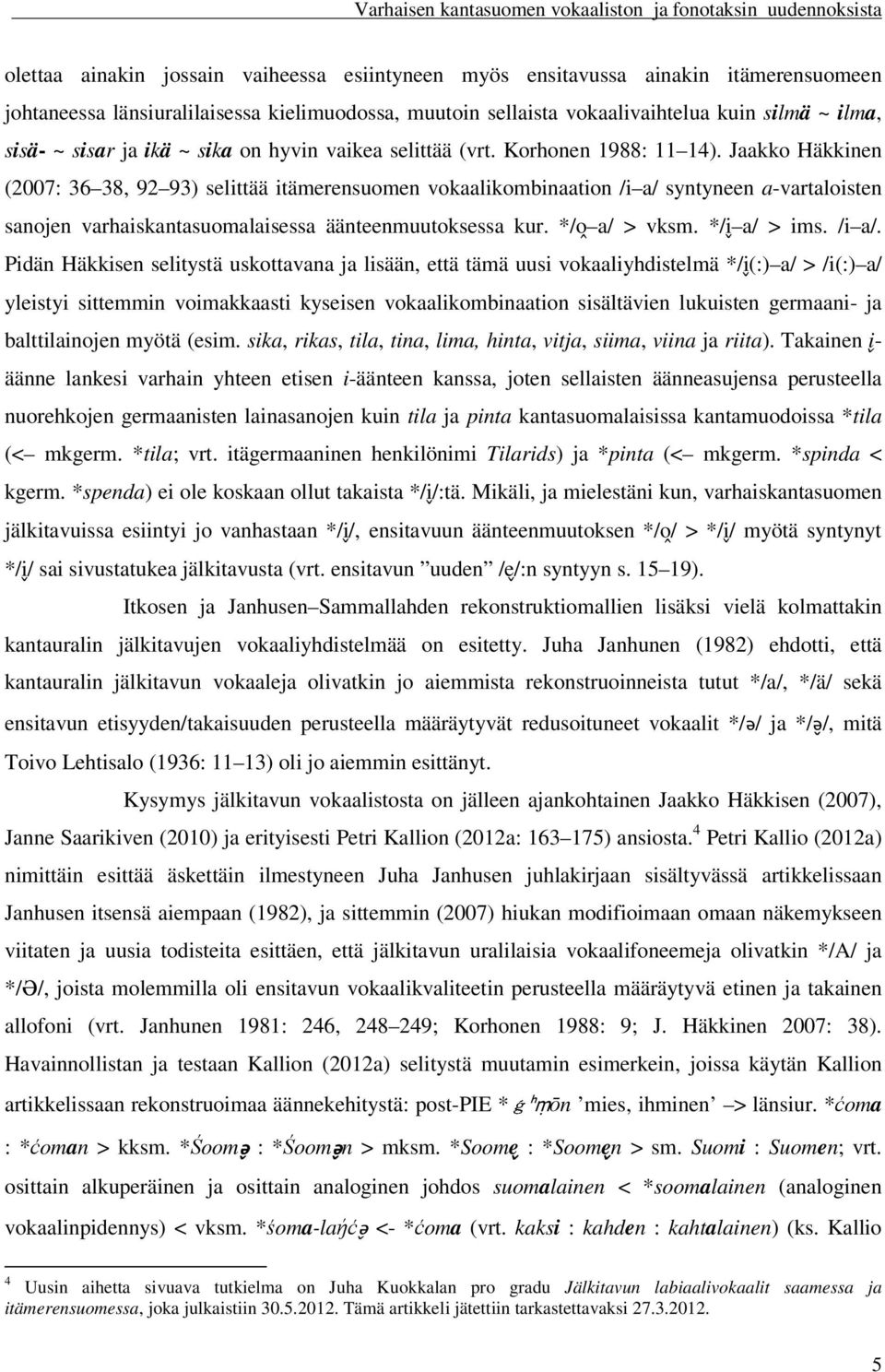 Jaakko Häkkinen (2007: 36 38, 92 93) selittää itämerensuomen vokaalikombinaation /i a/ syntyneen a-vartaloisten sanojen varhaiskantasuomalaisessa äänteenmuutoksessa kur. */o a/ > vksm. */i a/ > ims.