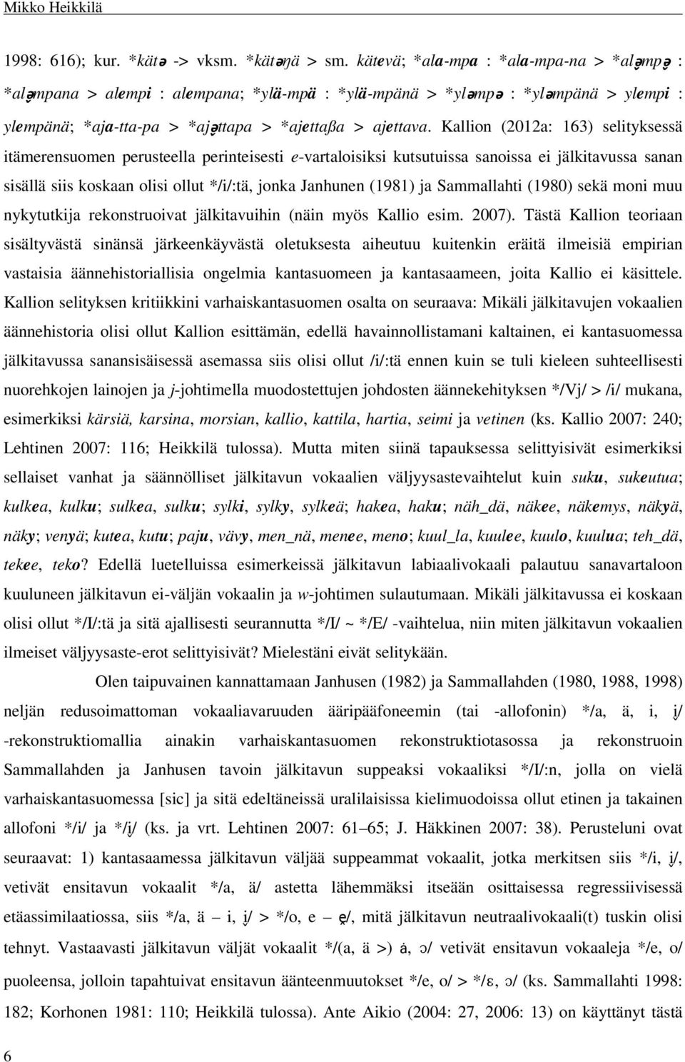 Kallion (2012a: 163) selityksessä itämerensuomen perusteella perinteisesti e-vartaloisiksi kutsutuissa sanoissa ei jälkitavussa sanan sisällä siis koskaan olisi ollut */i/:tä, jonka Janhunen (1981)