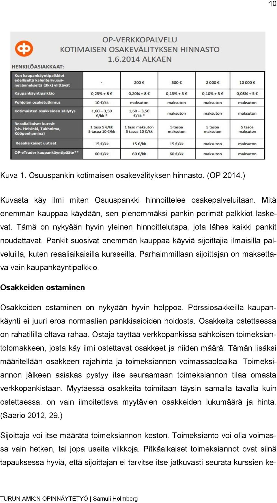 Pankit suosivat enemmän kauppaa käyviä sijoittajia ilmaisilla palveluilla, kuten reaaliaikaisilla kursseilla. Parhaimmillaan sijoittajan on maksettava vain kaupankäyntipalkkio.