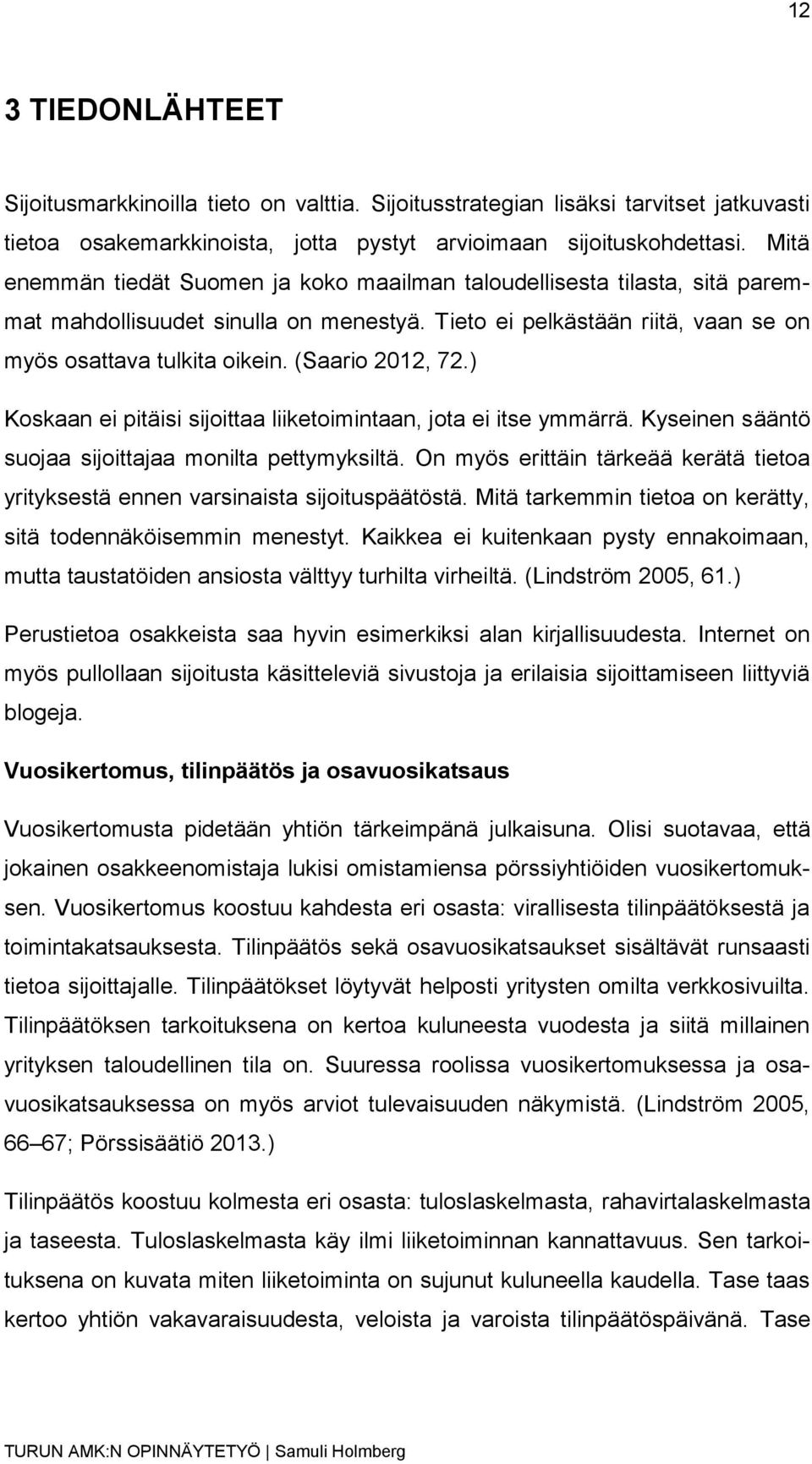 (Saario 2012, 72.) Koskaan ei pitäisi sijoittaa liiketoimintaan, jota ei itse ymmärrä. Kyseinen sääntö suojaa sijoittajaa monilta pettymyksiltä.