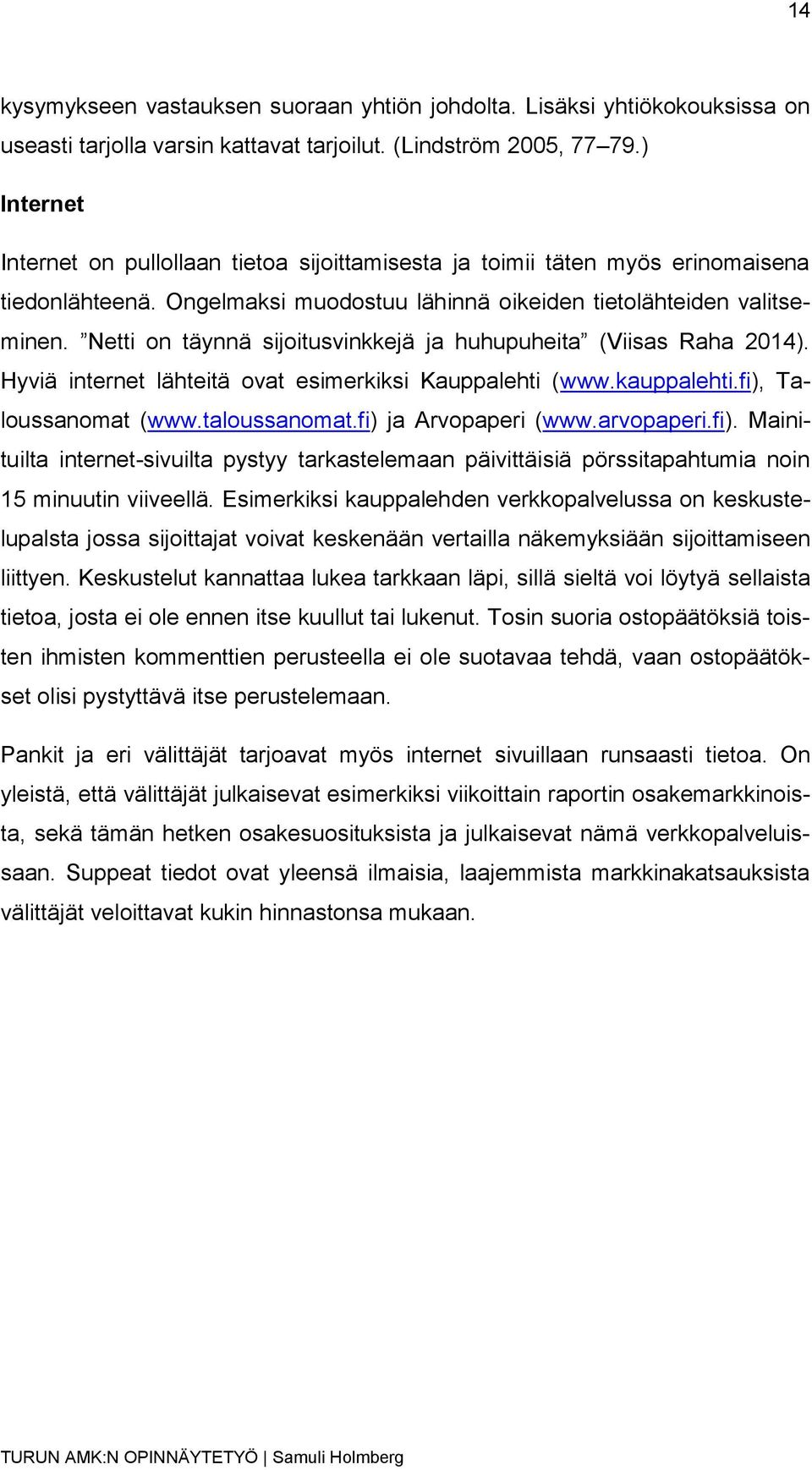 Netti on täynnä sijoitusvinkkejä ja huhupuheita (Viisas Raha 2014). Hyviä internet lähteitä ovat esimerkiksi Kauppalehti (www.kauppalehti.fi), Taloussanomat (www.taloussanomat.fi) ja Arvopaperi (www.