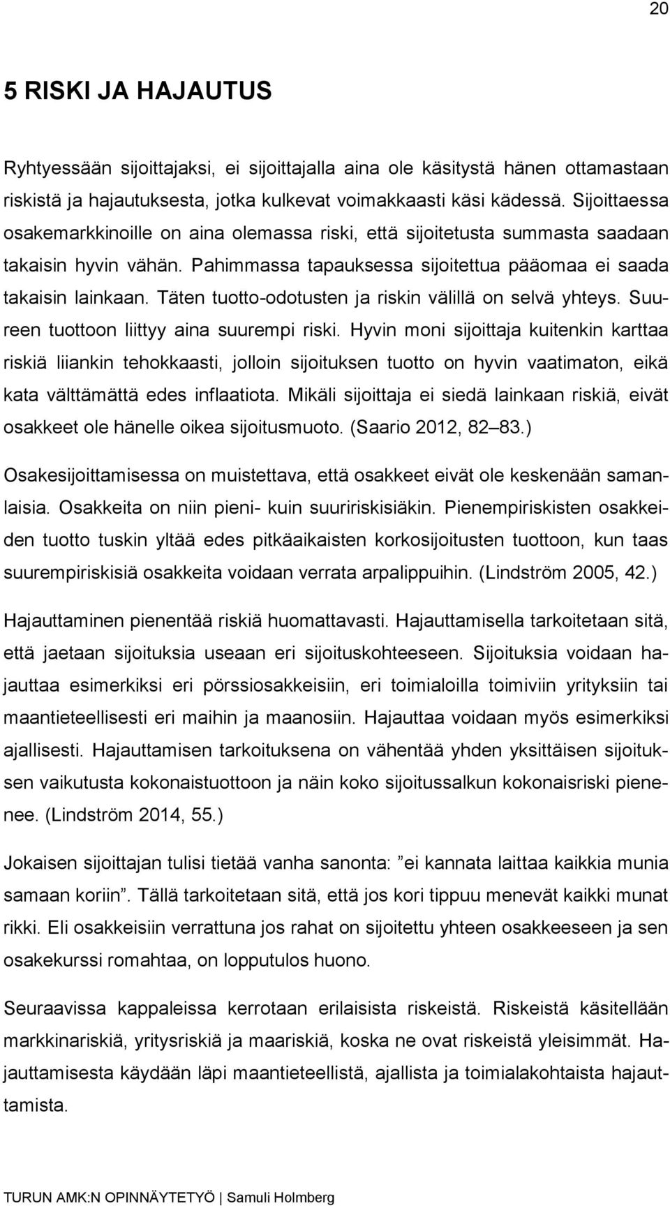 Täten tuotto-odotusten ja riskin välillä on selvä yhteys. Suureen tuottoon liittyy aina suurempi riski.
