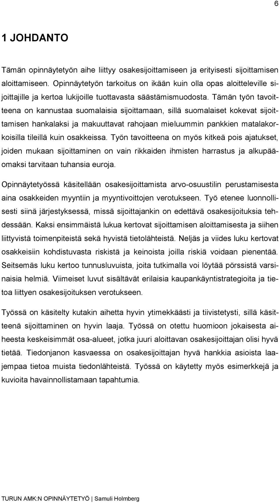 Tämän työn tavoitteena on kannustaa suomalaisia sijoittamaan, sillä suomalaiset kokevat sijoittamisen hankalaksi ja makuuttavat rahojaan mieluummin pankkien matalakorkoisilla tileillä kuin osakkeissa.