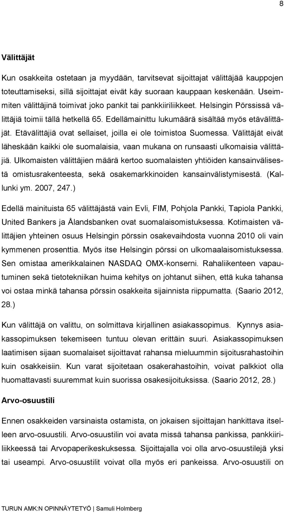 Etävälittäjiä ovat sellaiset, joilla ei ole toimistoa Suomessa. Välittäjät eivät läheskään kaikki ole suomalaisia, vaan mukana on runsaasti ulkomaisia välittäjiä.