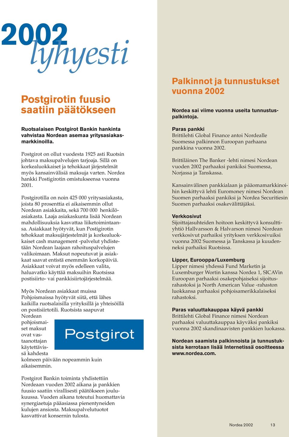 Nordea hankki Postigirotin omistukseensa vuonna 2001. Postgirotilla on noin 425 000 yritysasiakasta, joista 80 prosenttia ei aikaisemmin ollut Nordean asiakkaita, sekä 700 000 henkilöasiakasta.