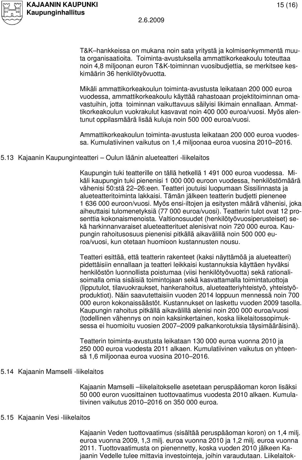 Mikäli ammattikorkeakoulun toiminta-avustusta leikataan 200 000 euroa vuodessa, ammattikorkeakoulu käyttää rahastoaan projektitoiminnan omavastuihin, jotta toiminnan vaikuttavuus säilyisi likimain